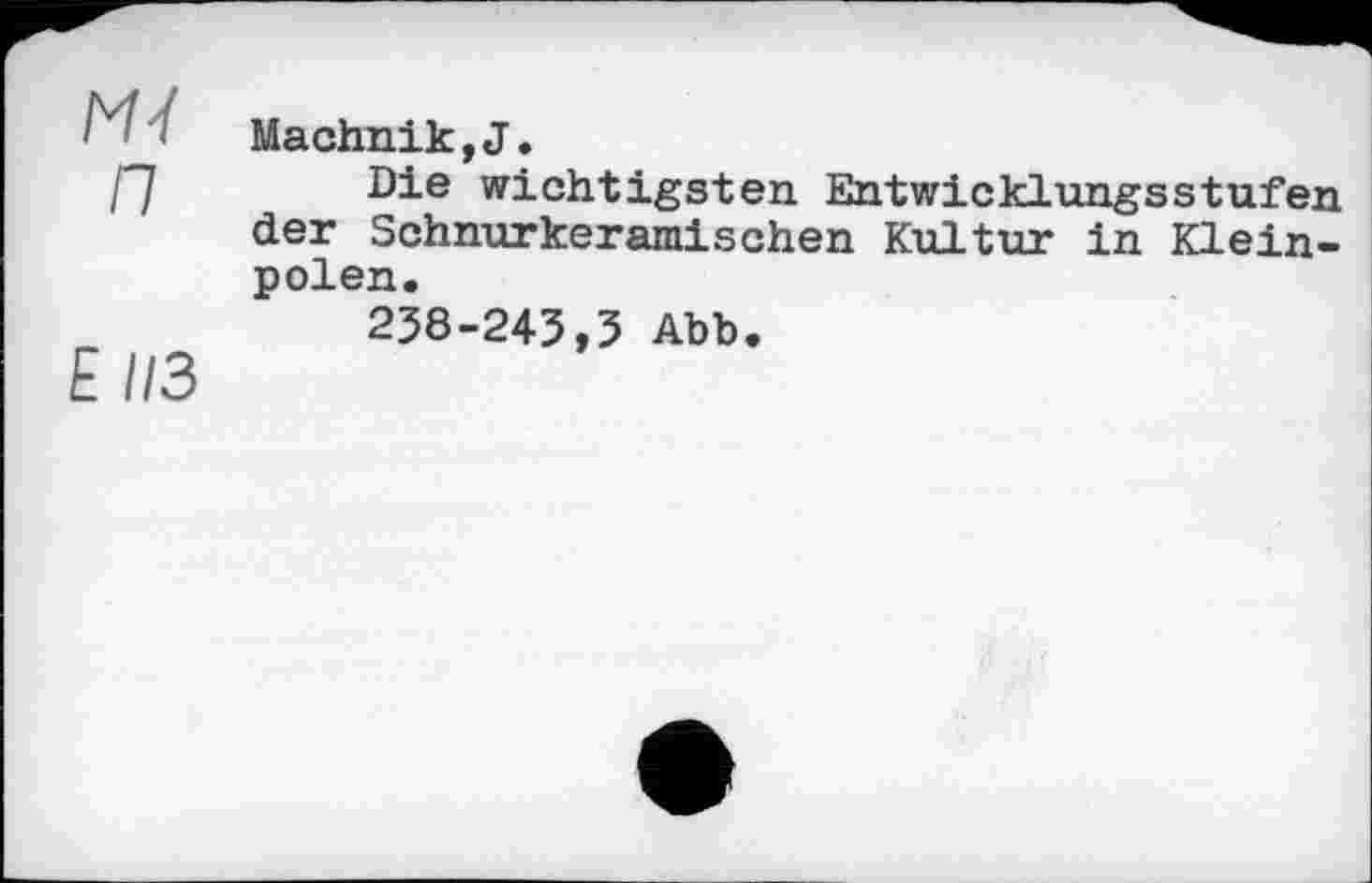 ﻿Machnik,J.
f7 Die wichtigsten Entwicklungsstufen der Schnurkeramischen Kultur in Kleinpolen.
238-243,5 Abb.
E 1/3